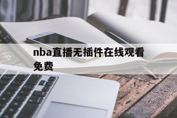 nba直播无插件在线观看免费_(nba直播高清免费无插件) 第1张 nba直播无插件在线观看免费_(nba直播高清免费无插件) 第1张