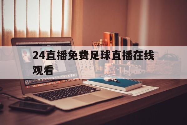 包含24直播免费足球直播在线观看的词条 第1张 包含24直播免费足球直播在线观看的词条 第1张
