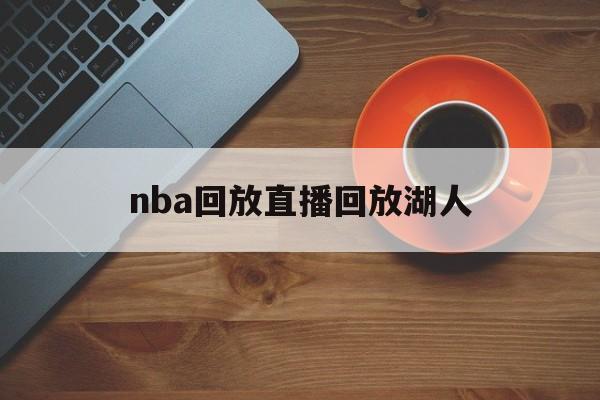 nba回放直播回放湖人_(nba回放直播回放湖人球员)