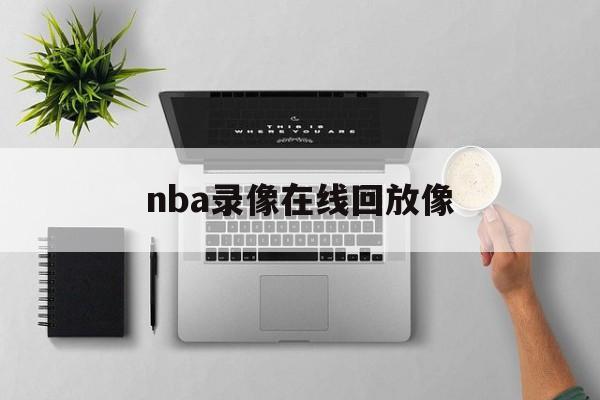 nba录像在线回放像_(nba录像回放高清录像回放直播吧) 第1张 nba录像在线回放像_(nba录像回放高清录像回放直播吧) 第1张