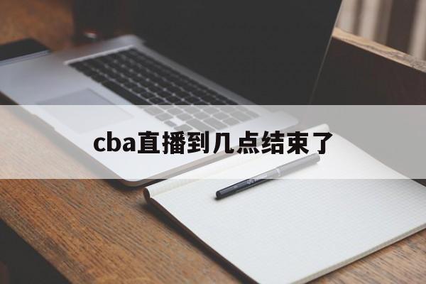 cba直播到几点结束了_(cba直播时间表2019至2020)  第1张