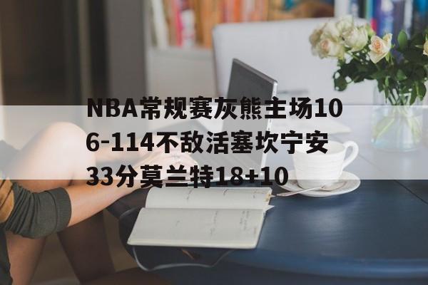 包含NBA常规赛灰熊主场106-114不敌活塞坎宁安33分莫兰特18+10的词条  第1张
