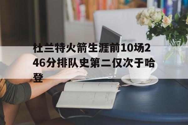 杜兰特火箭生涯前10场246分排队史第二仅次于哈登  第1张