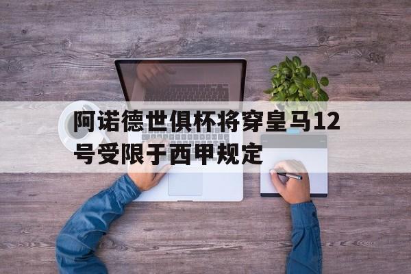 阿诺德世俱杯将穿皇马12号受限于西甲规定的简单介绍  第1张