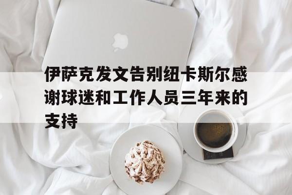 包含伊萨克发文告别纽卡斯尔感谢球迷和工作人员三年来的支持的词条 第1张 包含伊萨克发文告别纽卡斯尔感谢球迷和工作人员三年来的支持的词条 第1张