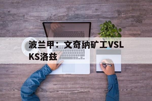 波兰甲:文奇纳矿工VSLKS洛兹的简单介绍 第1张 波兰甲:文奇纳矿工VSLKS洛兹的简单介绍 第1张