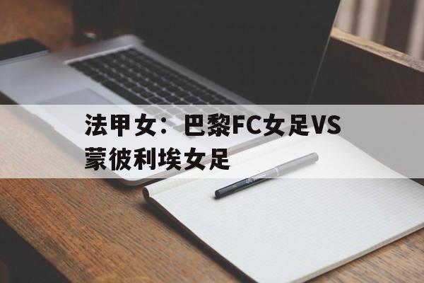 关于法甲女:巴黎FC女足VS蒙彼利埃女足的信息 第1张 关于法甲女:巴黎FC女足VS蒙彼利埃女足的信息 第1张