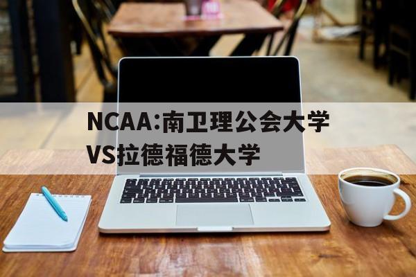 NCAA:南卫理公会大学VS拉德福德大学的简单介绍 第1张 NCAA:南卫理公会大学VS拉德福德大学的简单介绍 第1张