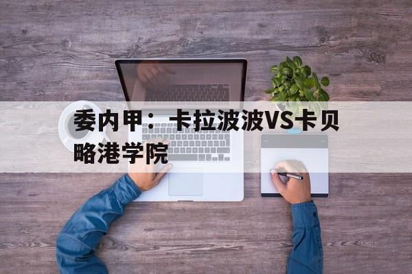 关于委内甲：卡拉波波VS卡贝略港学院的信息  第1张