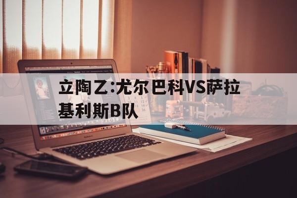 立陶乙:尤尔巴科VS萨拉基利斯B队的简单介绍  第1张