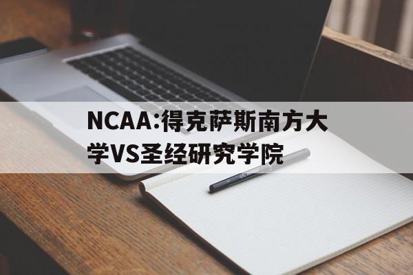 关于NCAA:得克萨斯南方大学VS圣经研究学院的信息