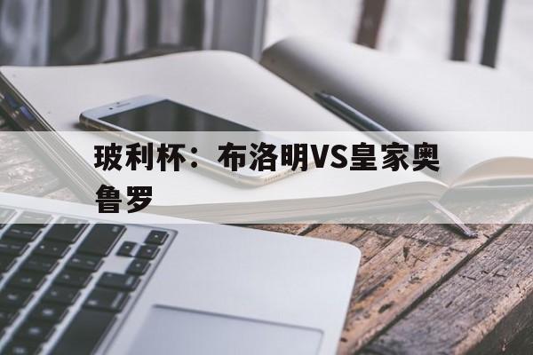 玻利杯：布洛明VS皇家奥鲁罗  第1张