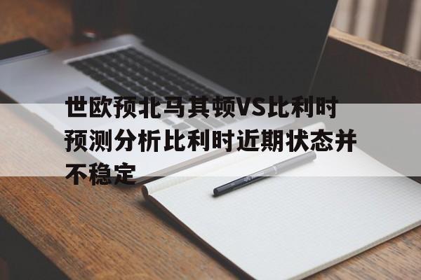 包含世欧预北马其顿VS比利时预测分析比利时近期状态并不稳定的词条  第1张