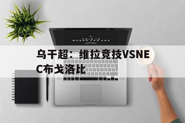 包含乌干超：维拉竞技VSNEC布戈洛比的词条  第1张