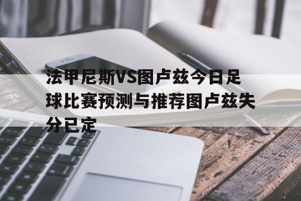 包含法甲尼斯VS图卢兹今日足球比赛预测与推荐图卢兹失分已定的词条  第1张