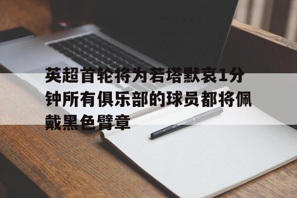 包含英超首轮将为若塔默哀1分钟所有俱乐部的球员都将佩戴黑色臂章的词条  第1张