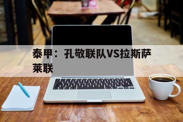 包含泰甲：孔敬联队VS拉斯萨莱联的词条  第1张
