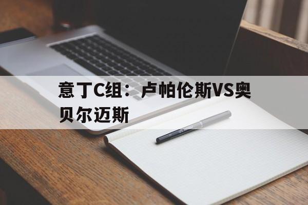 意丁C组：卢帕伦斯VS奥贝尔迈斯的简单介绍  第1张
