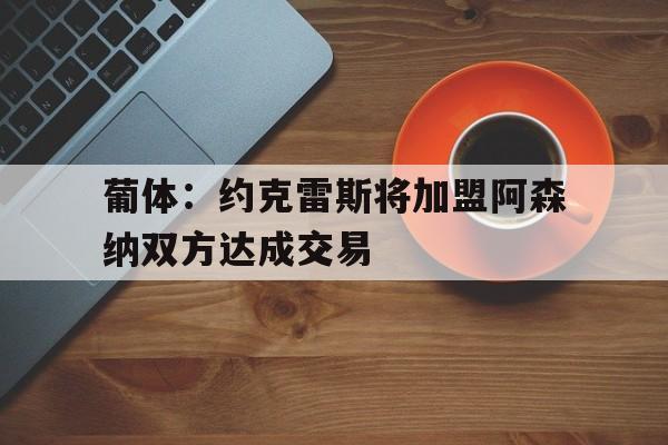 关于葡体：约克雷斯将加盟阿森纳双方达成交易的信息