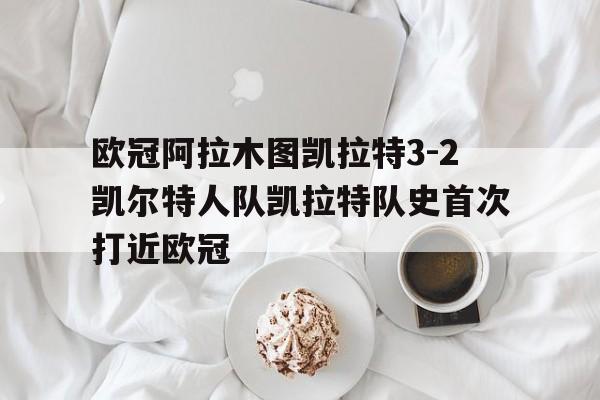 关于欧冠阿拉木图凯拉特3-2凯尔特人队凯拉特队史首次打近欧冠的信息 第1张 关于欧冠阿拉木图凯拉特3-2凯尔特人队凯拉特队史首次打近欧冠的信息 第1张