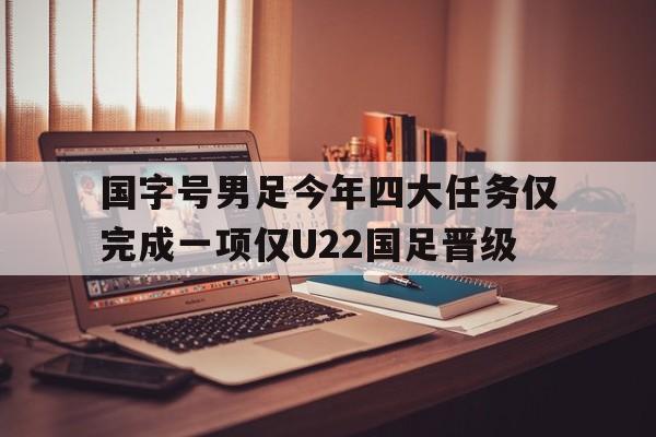 包含国字号男足今年四大任务仅完成一项仅U22国足晋级的词条 第1张 包含国字号男足今年四大任务仅完成一项仅U22国足晋级的词条 第1张