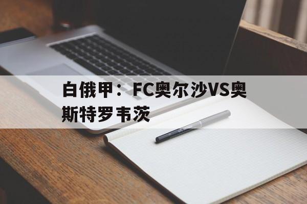 白俄甲：FC奥尔沙VS奥斯特罗韦茨的简单介绍