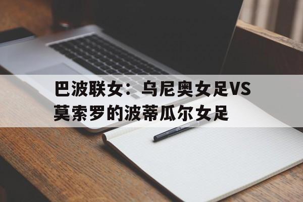 包含巴波联女：乌尼奥女足VS莫索罗的波蒂瓜尔女足的词条