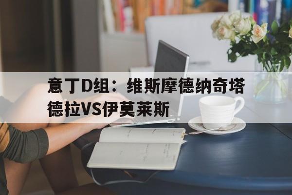 意丁D组：维斯摩德纳奇塔德拉VS伊莫莱斯的简单介绍