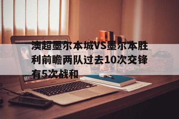 关于澳超墨尔本城VS墨尔本胜利前瞻两队过去10次交锋有5次战和的信息 第1张 关于澳超墨尔本城VS墨尔本胜利前瞻两队过去10次交锋有5次战和的信息 第1张