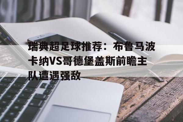 包含瑞典超足球推荐:布鲁马波卡纳VS哥德堡盖斯前瞻主队遭遇强敌的词条 第1张 包含瑞典超足球推荐:布鲁马波卡纳VS哥德堡盖斯前瞻主队遭遇强敌的词条 第1张